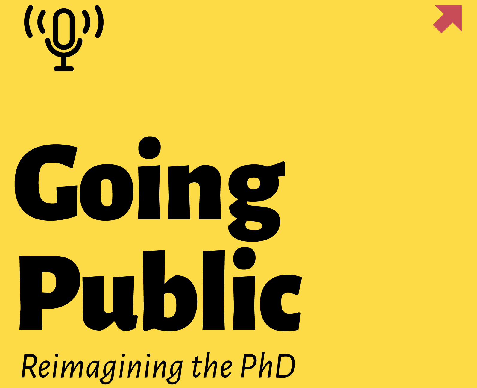 yellow block with podcast icon and the words "going public: reimagining the phd" in black with a small red arrow in the upper right corner