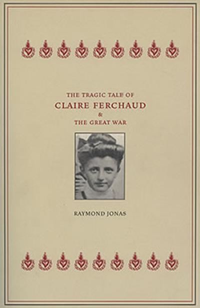 Cover of the book The Tragic Tale of Claire Ferchaud and the Great War, by Raymond Jonas