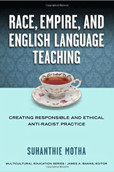 Race, Empire, and English Language Teaching: Creating Responsible and Ethical Anti-Racist Practice